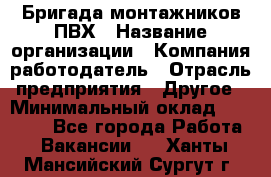 Бригада монтажников ПВХ › Название организации ­ Компания-работодатель › Отрасль предприятия ­ Другое › Минимальный оклад ­ 90 000 - Все города Работа » Вакансии   . Ханты-Мансийский,Сургут г.